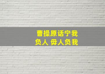 曹操原话宁我负人 毋人负我